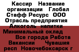 Кассир › Название организации ­ Глобал Стафф Ресурс, ООО › Отрасль предприятия ­ Алкоголь, напитки › Минимальный оклад ­ 35 000 - Все города Работа » Вакансии   . Чувашия респ.,Новочебоксарск г.